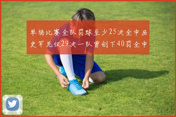 单场比赛全队罚球至少25次全中历史罕见仅29次一队曾创下40罚全中的纪录