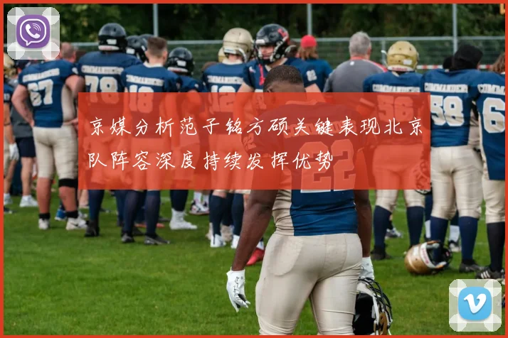 京媒分析范子铭方硕关键表现北京队阵容深度持续发挥优势