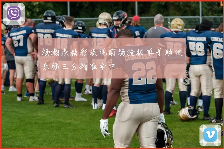 杨瀚森精彩表现前场抢板单手助攻乐福三分精准命中