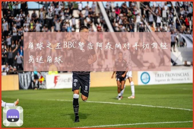 角球之王BBC警告阿森纳对手切勿轻易送角球