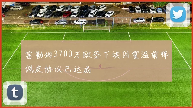 富勒姆3700万欧签下埃因霍温前锋佩皮协议已达成