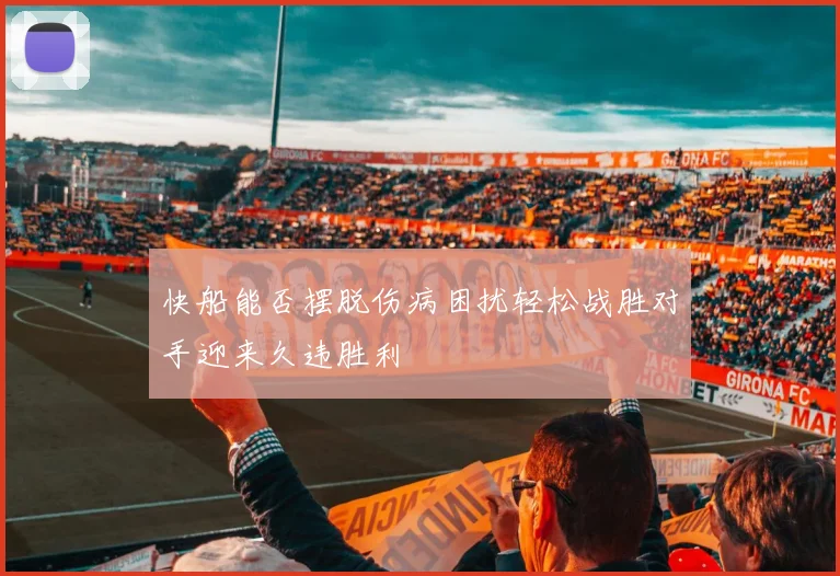 快船能否摆脱伤病困扰轻松战胜对手迎来久违胜利